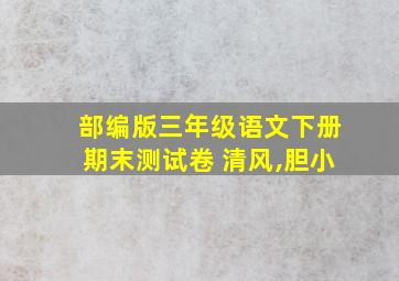 部编版三年级语文下册期末测试卷 清风,胆小